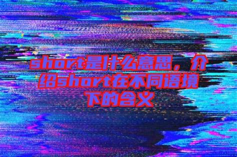 short是什么意思，介绍short在不同语境下的含义-楚玉音乐百科